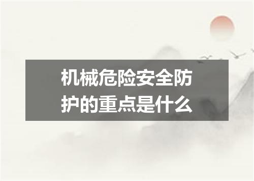 机械危险安全防护的重点是什么