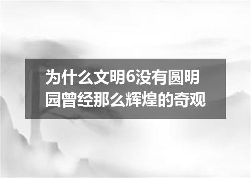 为什么文明6没有圆明园曾经那么辉煌的奇观