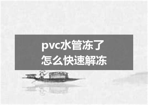 pvc水管冻了怎么快速解冻