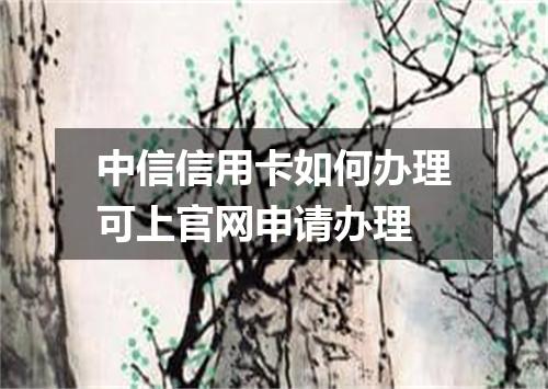 中信信用卡如何办理可上官网申请办理