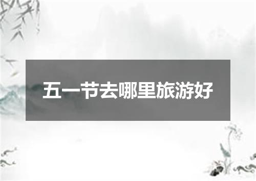 五一节去哪里旅游好