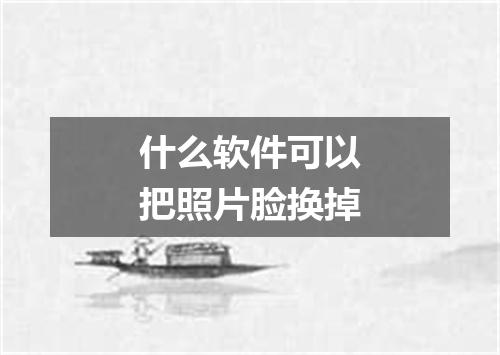 什么软件可以把照片脸换掉