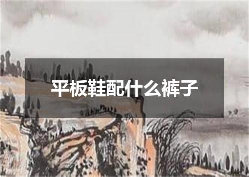 平板鞋配什么裤子