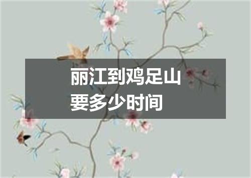 丽江到鸡足山要多少时间