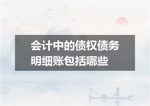 会计中的债权债务明细账包括哪些