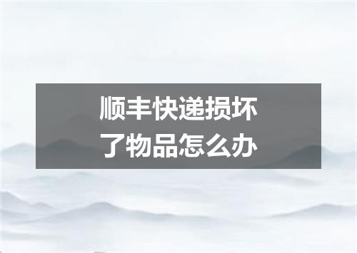 顺丰快递损坏了物品怎么办