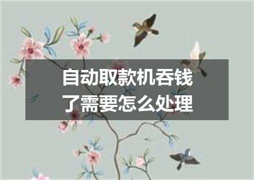 自动取款机吞钱了需要怎么处理