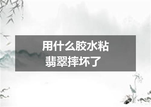 用什么胶水粘 翡翠摔坏了