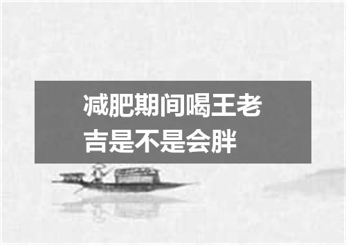 减肥期间喝王老吉是不是会胖