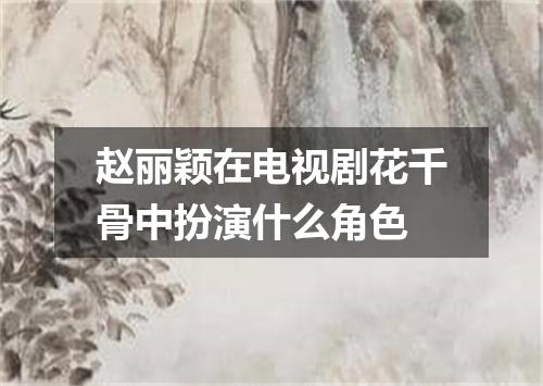 赵丽颖在电视剧花千骨中扮演什么角色