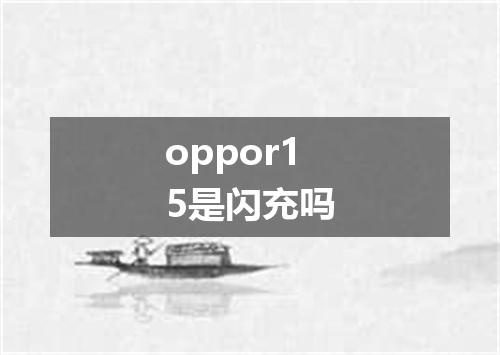 oppor15是闪充吗