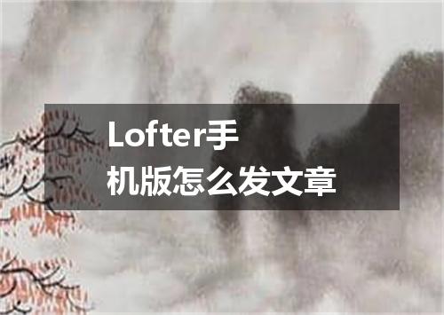 Lofter手机版怎么发文章