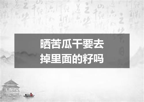 晒苦瓜干要去掉里面的籽吗