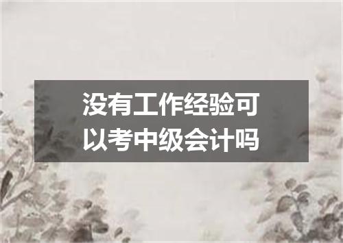 没有工作经验可以考中级会计吗
