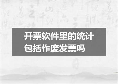开票软件里的统计包括作废发票吗