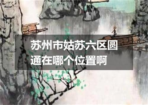 苏州市姑苏六区圆通在哪个位置啊