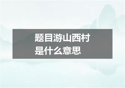 题目游山西村是什么意思