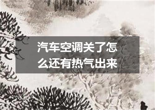 汽车空调关了怎么还有热气出来