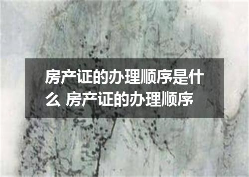 房产证的办理顺序是什么 房产证的办理顺序
