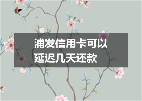 浦发信用卡可以延迟几天还款