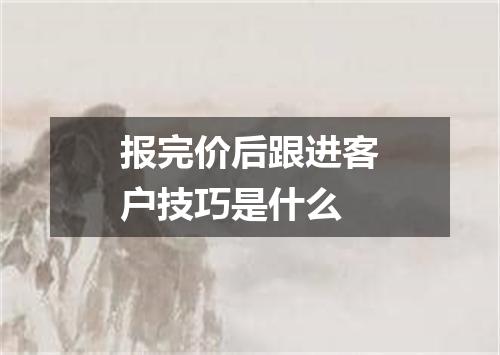 报完价后跟进客户技巧是什么