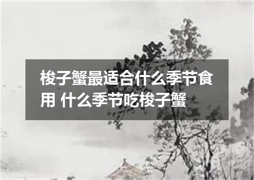 梭子蟹最适合什么季节食用 什么季节吃梭子蟹