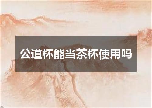 公道杯能当茶杯使用吗