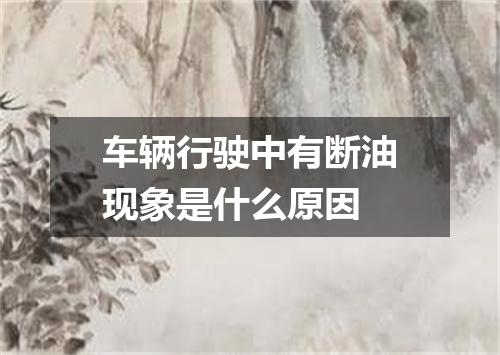 车辆行驶中有断油现象是什么原因