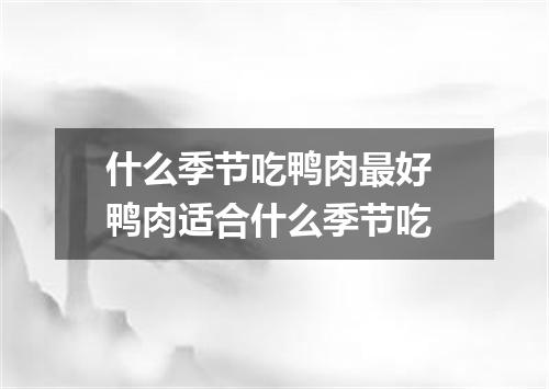 什么季节吃鸭肉最好 鸭肉适合什么季节吃