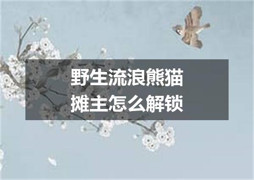野生流浪熊猫摊主怎么解锁