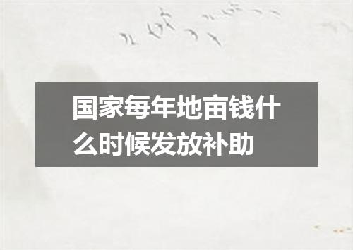 国家每年地亩钱什么时候发放补助