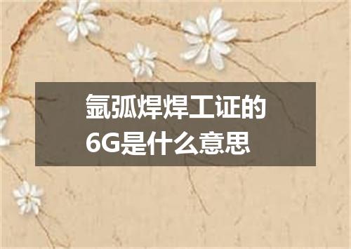 氩弧焊焊工证的6G是什么意思