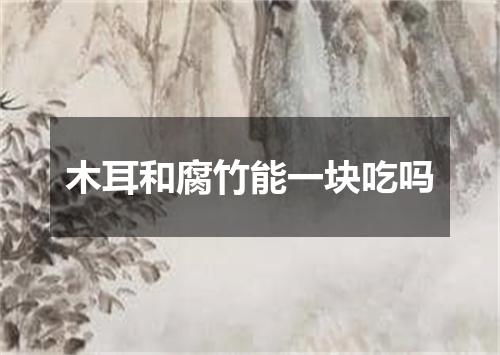 木耳和腐竹能一块吃吗
