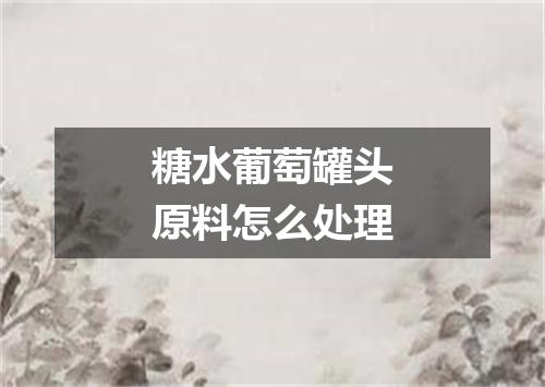 糖水葡萄罐头原料怎么处理