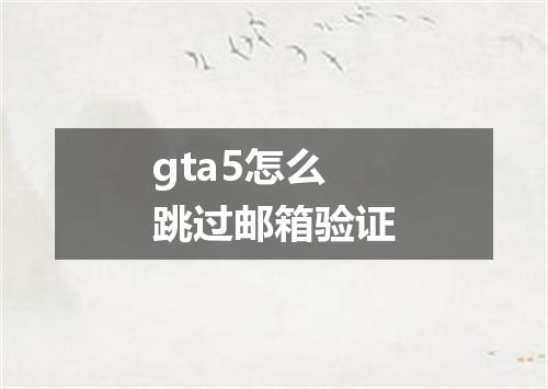 gta5怎么跳过邮箱验证