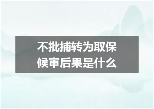 不批捕转为取保候审后果是什么