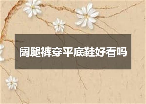 阔腿裤穿平底鞋好看吗