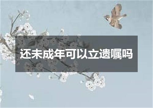 还未成年可以立遗嘱吗