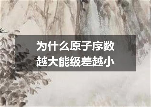 为什么原子序数越大能级差越小