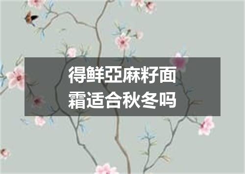 得鲜亞麻籽面霜适合秋冬吗
