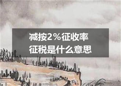 减按2％征收率征税是什么意思