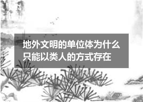 地外文明的单位体为什么只能以类人的方式存在