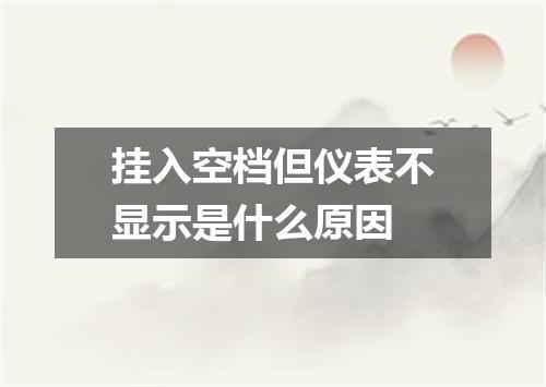 挂入空档但仪表不显示是什么原因