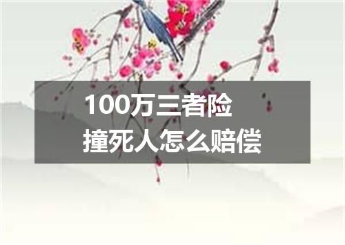 100万三者险撞死人怎么赔偿