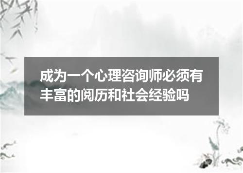 成为一个心理咨询师必须有丰富的阅历和社会经验吗