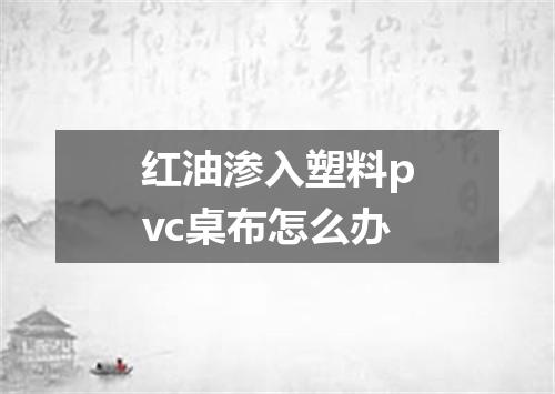 红油渗入塑料pvc桌布怎么办