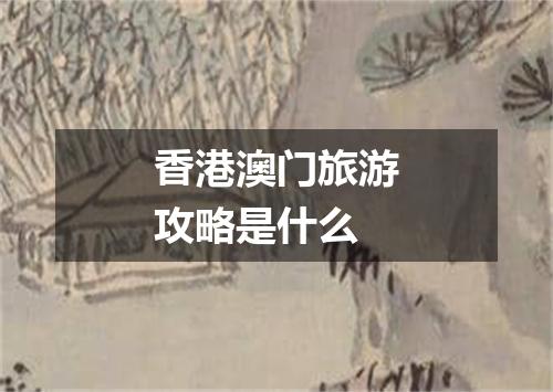 香港澳门旅游攻略是什么