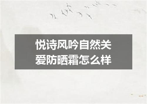 悦诗风吟自然关爱防晒霜怎么样
