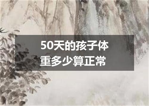 50天的孩子体重多少算正常