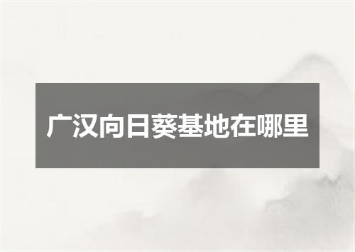 广汉向日葵基地在哪里